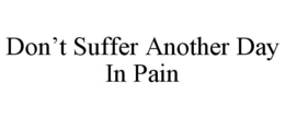 DON'T SUFFER ANOTHER DAY IN PAIN