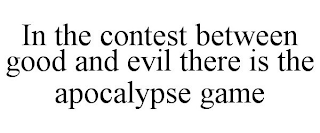 IN THE CONTEST BETWEEN GOOD AND EVIL THERE IS THE APOCALYPSE GAME