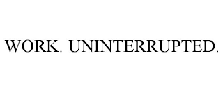 WORK. UNINTERRUPTED.