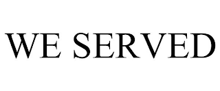 WE SERVED