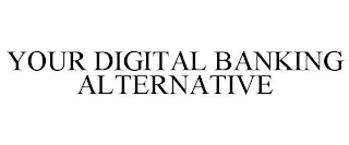 YOUR DIGITAL BANKING ALTERNATIVE