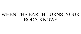 WHEN THE EARTH TURNS, YOUR BODY KNOWS