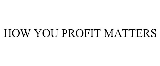 HOW YOU PROFIT MATTERS