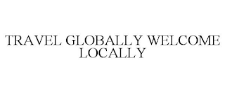 TRAVEL GLOBALLY WELCOME LOCALLY