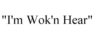 "I'M WOK'N HEAR"