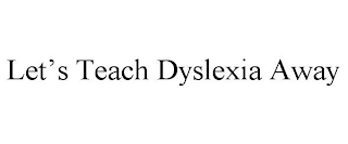 LET'S TEACH DYSLEXIA AWAY