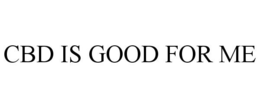 CBD IS GOOD FOR ME