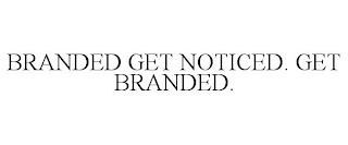 BRANDED GET NOTICED. GET BRANDED.