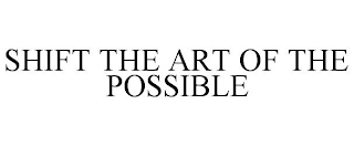 SHIFT THE ART OF THE POSSIBLE