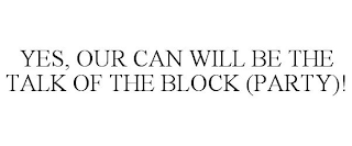 YES, OUR CAN WILL BE THE TALK OF THE BLOCK (PARTY)!