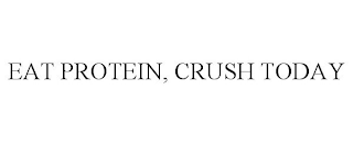 EAT PROTEIN, CRUSH TODAY