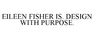 EILEEN FISHER IS. DESIGN WITH PURPOSE.