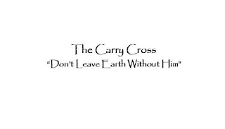 THE CARRY CROSS "DON'T LEAVE EARTH WITHOUT HIM"