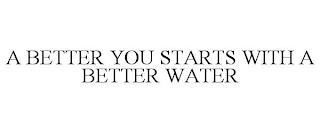 A BETTER YOU STARTS WITH A BETTER WATER