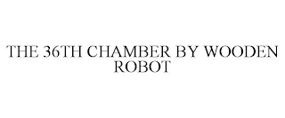 THE 36TH CHAMBER BY WOODEN ROBOT