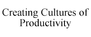 CREATING CULTURES OF PRODUCTIVITY