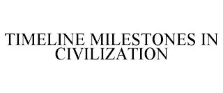 TIMELINE MILESTONES IN CIVILIZATION