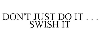 DON'T JUST DO IT . . . SWISH IT