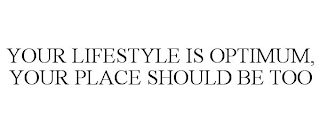 YOUR LIFESTYLE IS OPTIMUM, YOUR PLACE SHOULD BE TOO