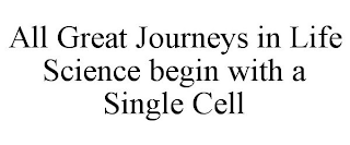 ALL GREAT JOURNEYS IN LIFE SCIENCE BEGIN WITH A SINGLE CELL