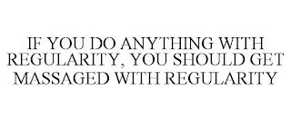 IF YOU DO ANYTHING WITH REGULARITY, YOUSHOULD GET MASSAGED WITH REGULARITY