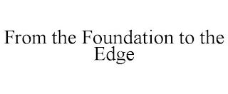 FROM THE FOUNDATION TO THE EDGE