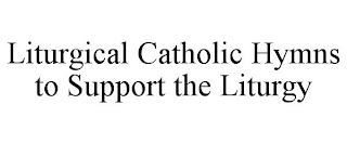 LITURGICAL CATHOLIC HYMNS TO SUPPORT THE LITURGY