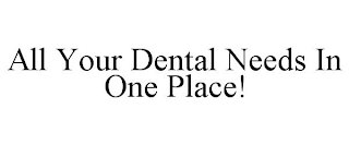 ALL YOUR DENTAL NEEDS IN ONE PLACE!