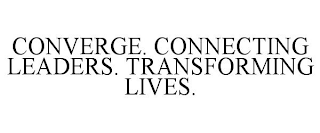 CONVERGE. CONNECTING LEADERS. TRANSFORMING LIVES.