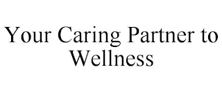 YOUR CARING PARTNER TO WELLNESS