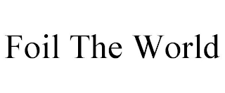 FOIL THE WORLD
