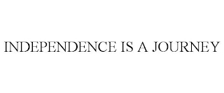 INDEPENDENCE IS A JOURNEY