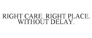 RIGHT CARE. RIGHT PLACE. WITHOUT DELAY.