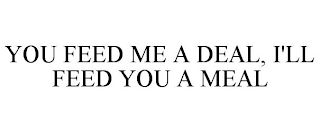 YOU FEED ME A DEAL, I'LL FEED YOU A MEAL