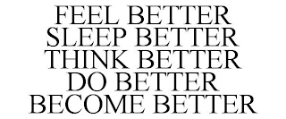 FEEL BETTER SLEEP BETTER THINK BETTER DO BETTER BECOME BETTER