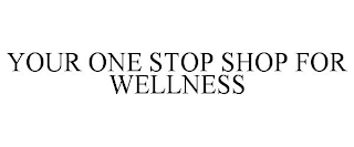 YOUR ONE STOP SHOP FOR WELLNESS