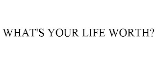 WHAT'S YOUR LIFE WORTH?