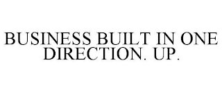 BUSINESS BUILT IN ONE DIRECTION UP.