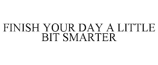 FINISH YOUR DAY A LITTLE BIT SMARTER