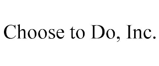 CHOOSE TO DO, INC.
