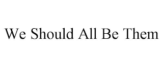 WE SHOULD ALL BE THEM