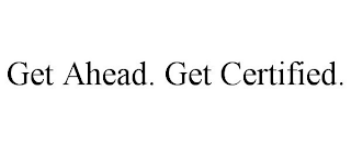 GET AHEAD. GET CERTIFIED.