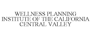 WELLNESS PLANNING INSTITUTE OF THE CALIFORNIA CENTRAL VALLEY