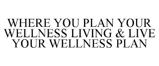 WHERE YOU PLAN YOUR WELLNESS LIVING & LIVE YOUR WELLNESS PLAN