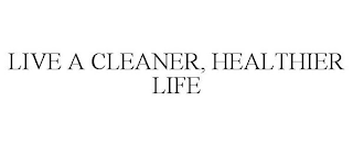 LIVE A CLEANER, HEALTHIER LIFE