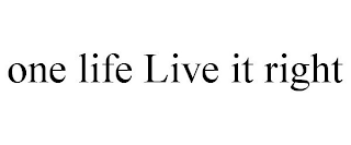 ONE LIFE LIVE IT RIGHT