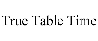 TRUE TABLE TIME