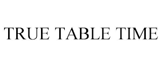 TRUE TABLE TIME