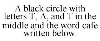 A BLACK CIRCLE WITH LETTERS T, A, AND T IN THE MIDDLE AND THE WORD CAFE WRITTEN BELOW.