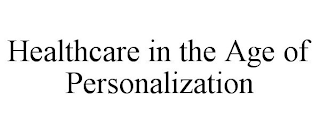 HEALTHCARE IN THE AGE OF PERSONALIZATION